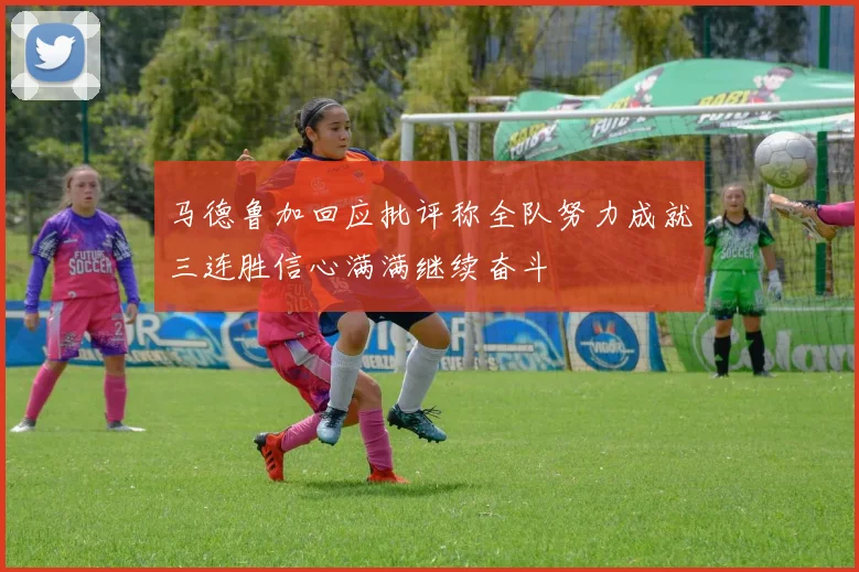 马德鲁加回应批评称全队努力成就三连胜信心满满继续奋斗