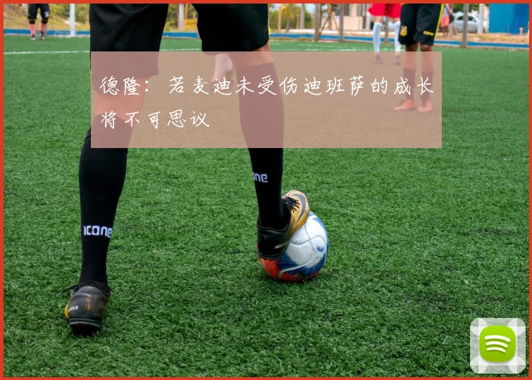 德隆：若麦迪未受伤迪班萨的成长将不可思议