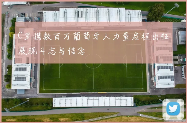 C罗携数百万葡萄牙人力量启程出征展现斗志与信念