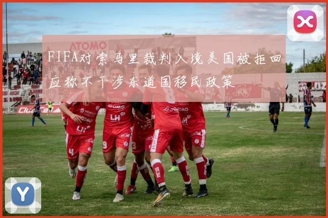 FIFA对索马里裁判入境美国被拒回应称不干涉东道国移民政策