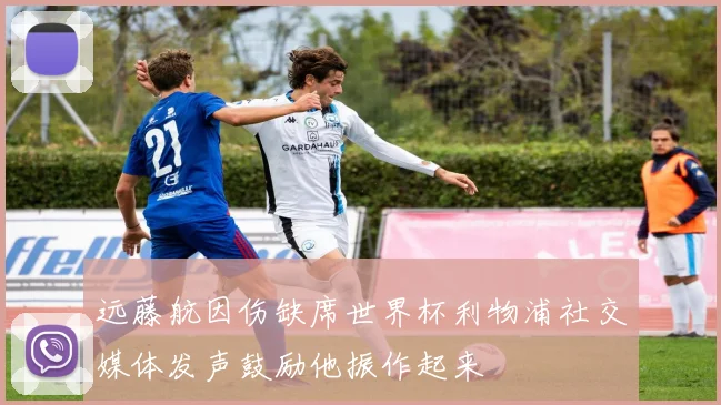 远藤航因伤缺席世界杯利物浦社交媒体发声鼓励他振作起来
