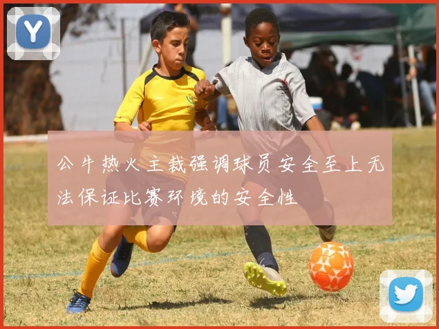 公牛热火主裁强调球员安全至上无法保证比赛环境的安全性