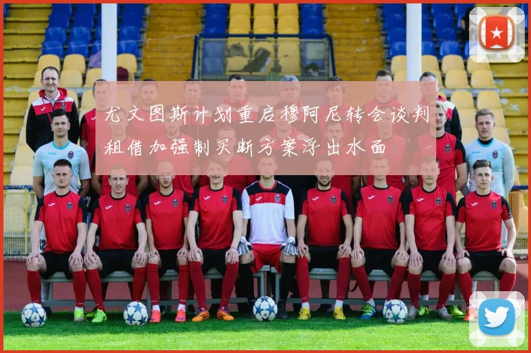 尤文图斯计划重启穆阿尼转会谈判租借加强制买断方案浮出水面