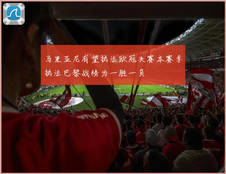 马里亚尼有望执法欧冠决赛本赛季执法巴黎战绩为一胜一负