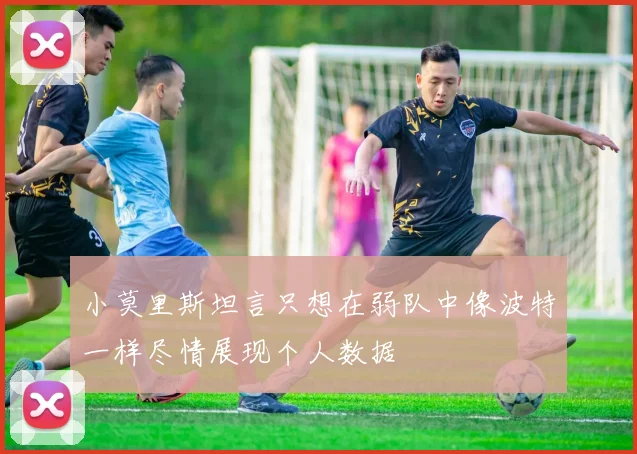 小莫里斯坦言只想在弱队中像波特一样尽情展现个人数据
