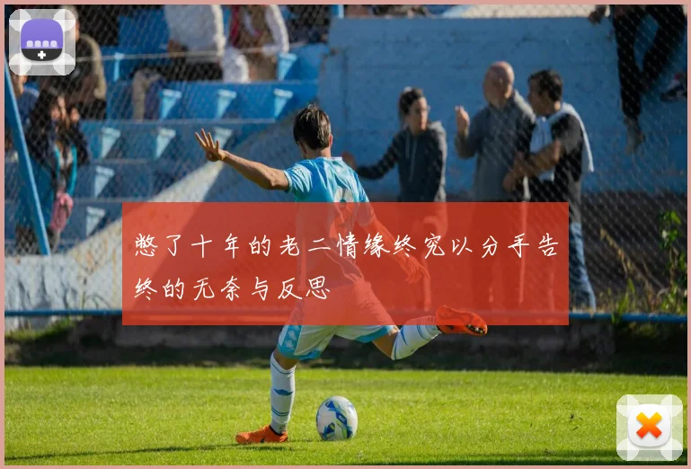 憋了十年的老二情缘终究以分手告终的无奈与反思