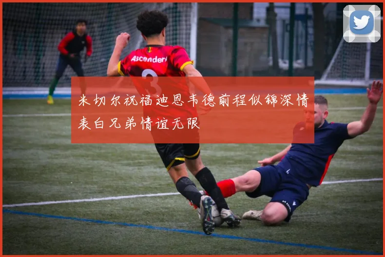 米切尔祝福迪恩韦德前程似锦深情表白兄弟情谊无限