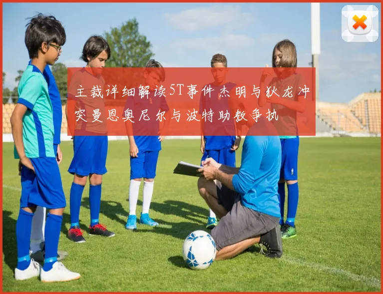 主裁详细解读5T事件杰明与狄龙冲突曼恩奥尼尔与波特助教争执