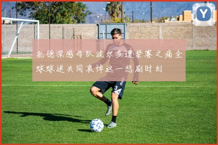 孔德深感母队波尔多遭禁赛之痛全球球迷共同哀悼这一悲剧时刻