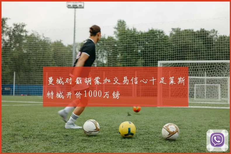 曼城对截胡蒙加交易信心十足莱斯特城开价1000万镑