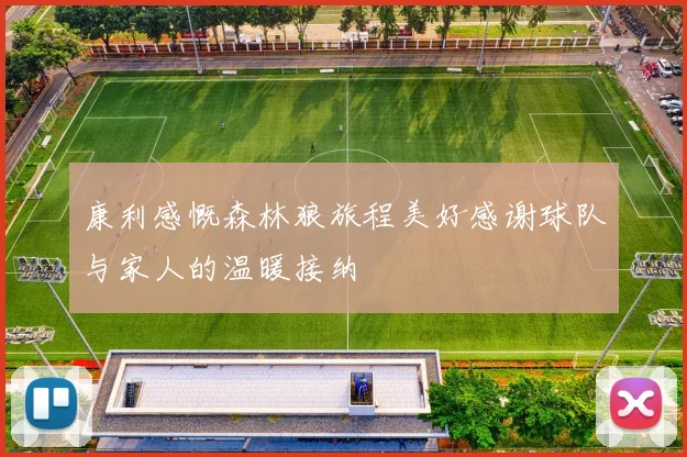 康利感慨森林狼旅程美好感谢球队与家人的温暖接纳